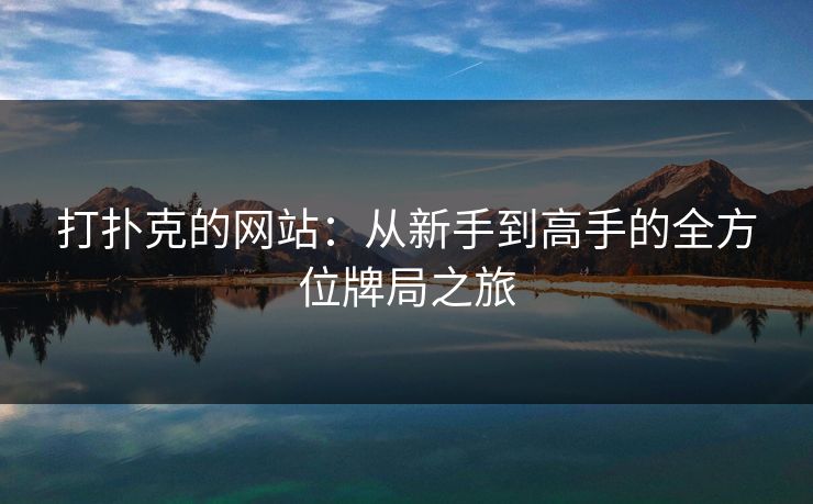 打扑克的网站:从新手到高手的全方位牌局之旅 打扑克的网站:从新手到高手的全方位牌局之旅