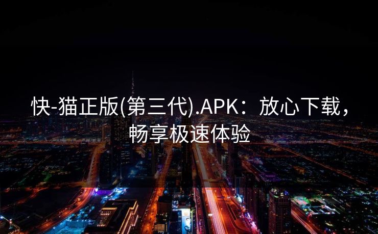 快-猫正版(第三代).APK：放心下载，畅享极速体验