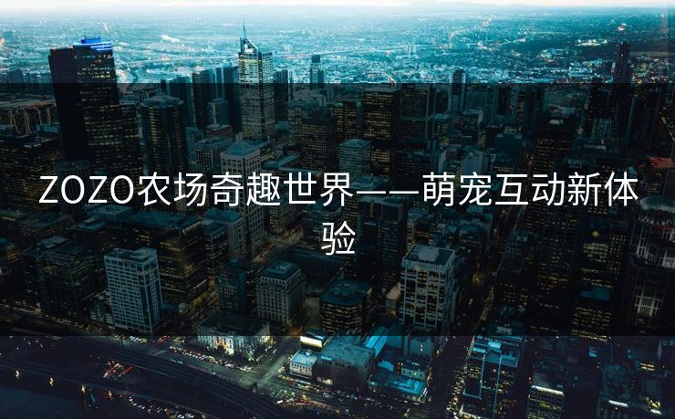 ZOZO农场奇趣世界——萌宠互动新体验
