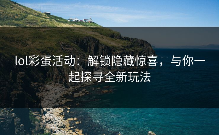lol彩蛋活动：解锁隐藏惊喜，与你一起探寻全新玩法