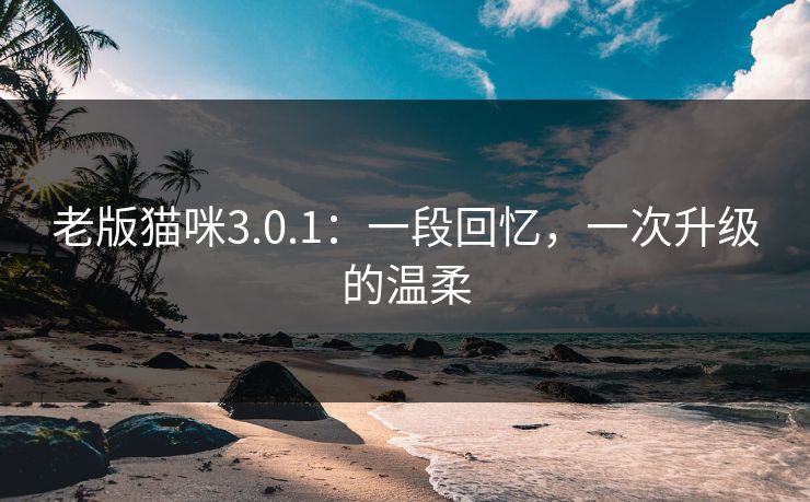 老版猫咪3.0.1：一段回忆，一次升级的温柔