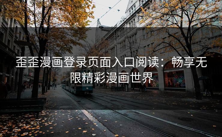 歪歪漫画登录页面入口阅读：畅享无限精彩漫画世界