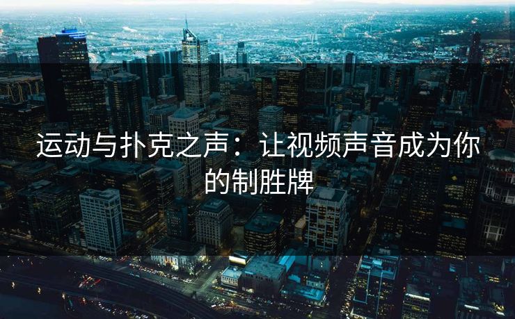 运动与扑克之声：让视频声音成为你的制胜牌