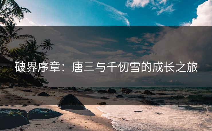 破界序章：唐三与千仞雪的成长之旅