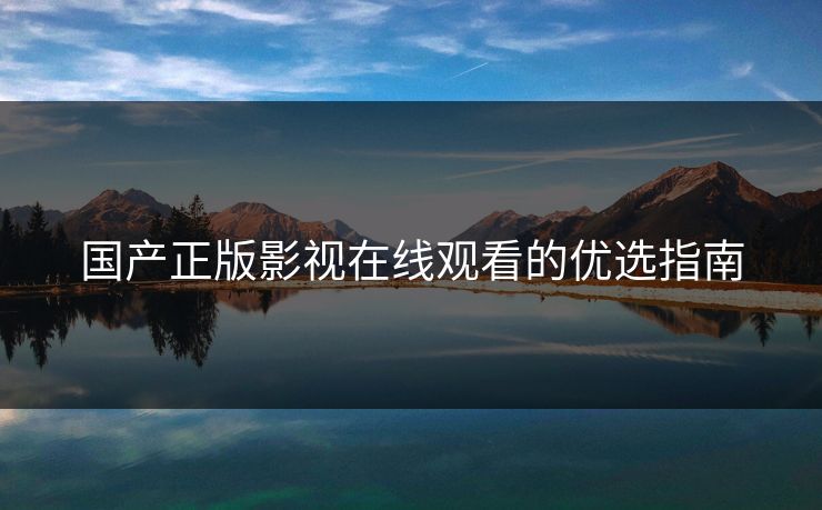 国产正版影视在线观看的优选指南